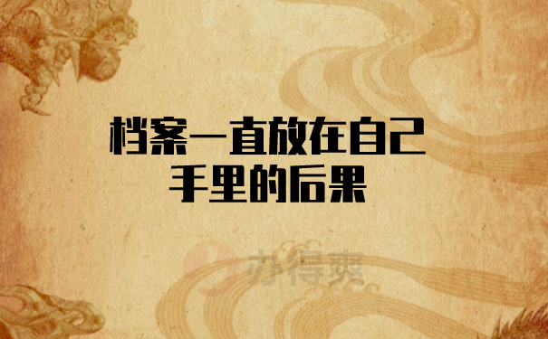 档案一直放在自己手里的后果