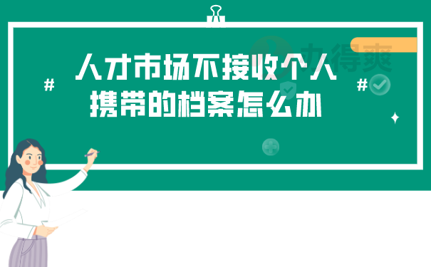 人才市场不接收个人携带的档案怎么办