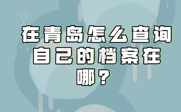 在青岛怎么查询自己的档案在哪？