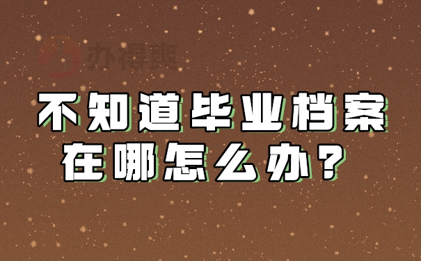 不知道毕业档案在哪怎么办？