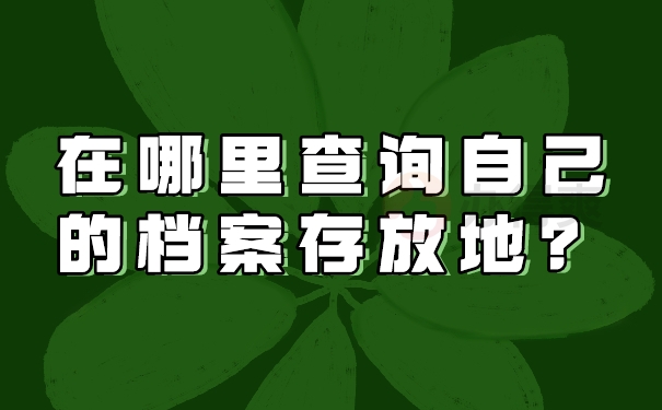 在哪里查询自己的档案存放地？