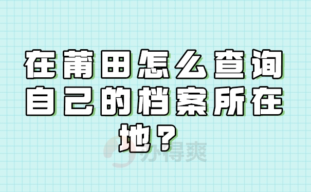 在莆田怎么查询自己的档案所在地？