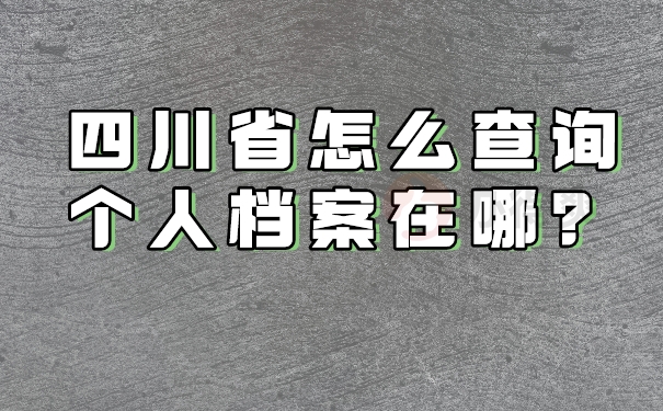 四川省怎么查询个人档案在哪？