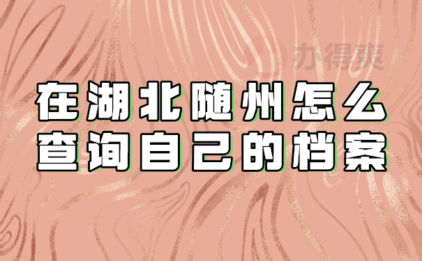 在湖北随州怎么查询自己的档案在哪？