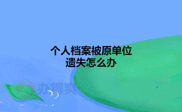 个人档案被原单位遗失怎么办