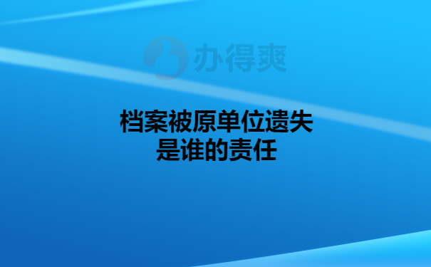 档案被原单位遗失是谁的责任