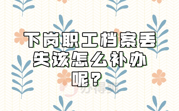 下岗职工档案丢失该怎么补办呢？