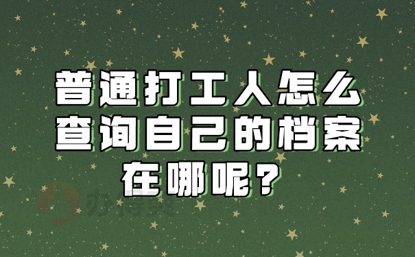 普通打工人怎么查询自己的档案在哪呢？