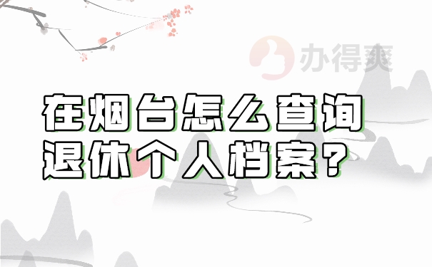 在烟台怎么查询退休个人档案？