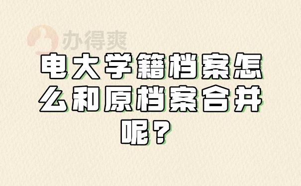 电大学籍档案怎么和原档案合并呢？