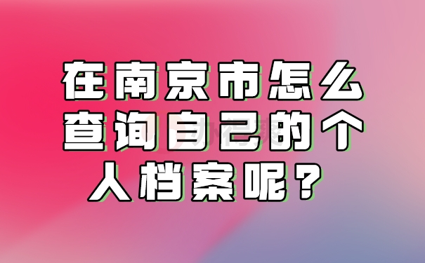 在南京市怎么查询自己的个人档案呢？