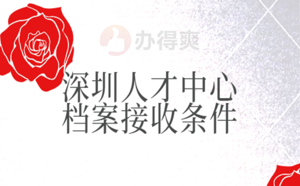 深圳人才中心档案接收条件是什么