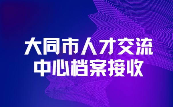 大同市人才交流中心档案接收