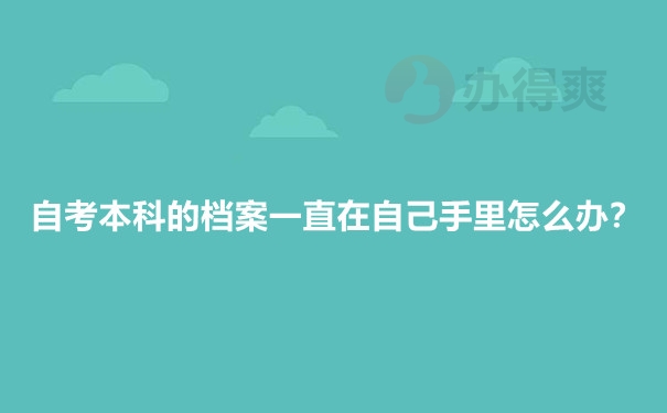 自考本科的档案一直在自己手里怎么办