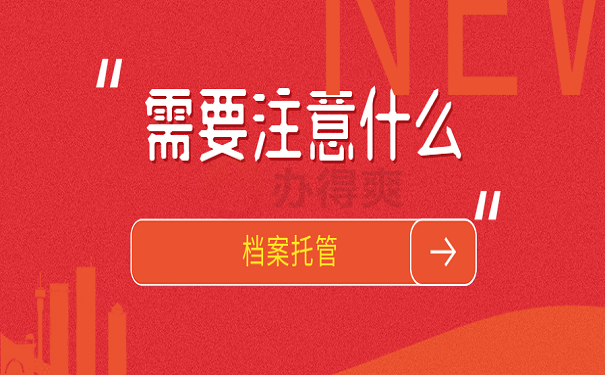 档案托管需要注意什么