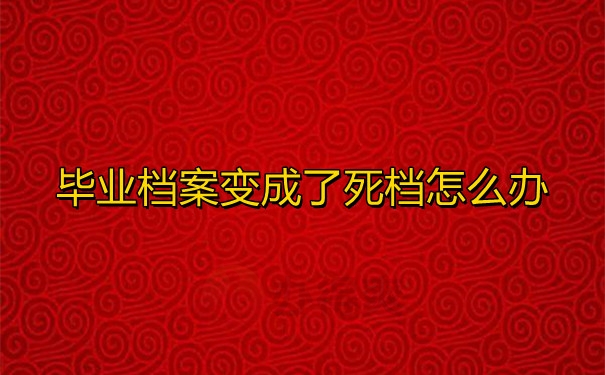 毕业档案变成了死档怎么办
