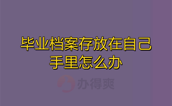 毕业档案存放在自己手里怎么办