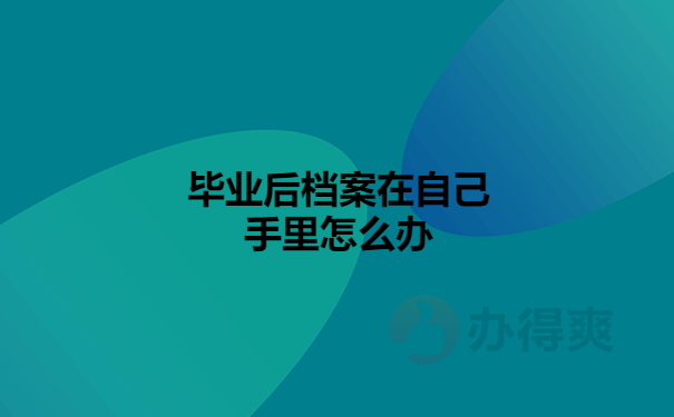 毕业后档案在自己手中怎么办