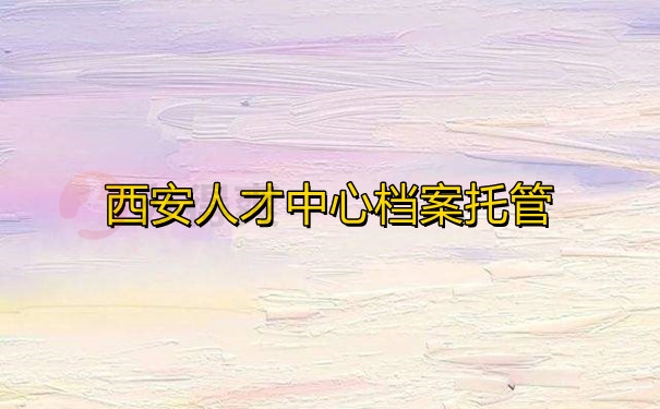 西安人才中心档案托管