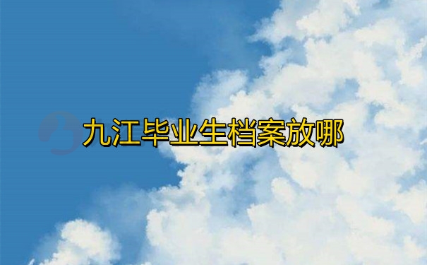 九江毕业生档案放哪