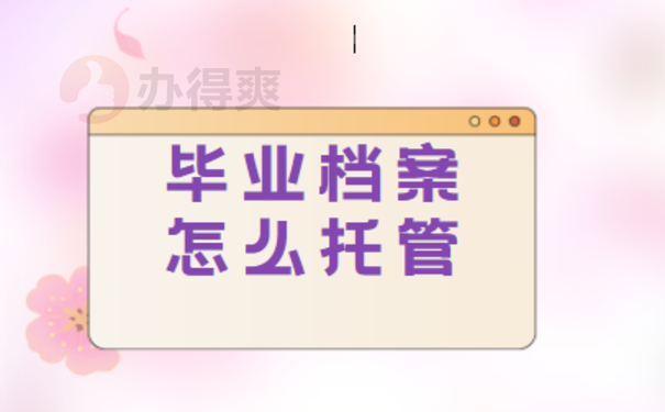 1毕业档案在自己手里怎么处理？尽快办理档案托管手续。