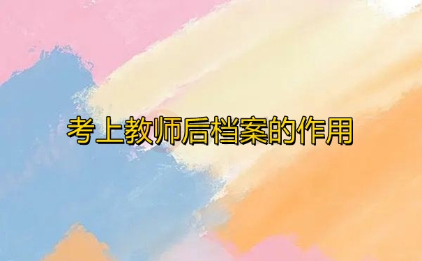 考上教师后档案的作用