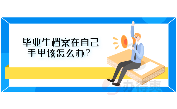 毕业生档案在自己手里该怎么办？