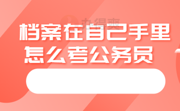 档案在自己手里怎么考公务员