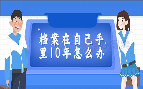 档案在自己手里10年了怎么办