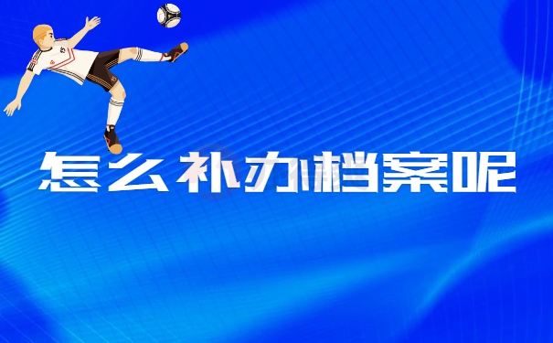 怎么补办档案呢