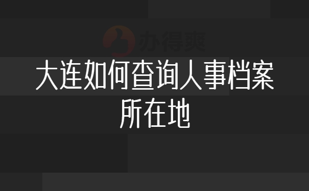 大连如何查询人事档案所在地