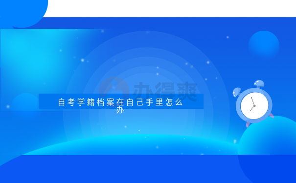 自考学籍档案在自己手里面怎么办
