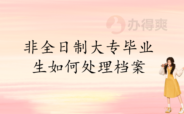 非全日制大专毕业生如何处理档案