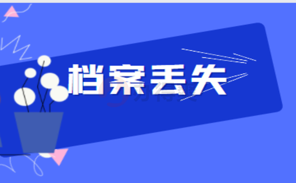 死档案丢失怎么补办？这里告诉您