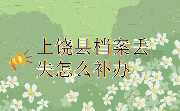 上饶县档案丢失怎么补办