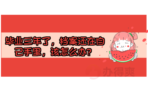 毕业三年了，档案还在自己手里，该怎么办？