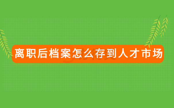 离职后的档案怎么放到人才中心