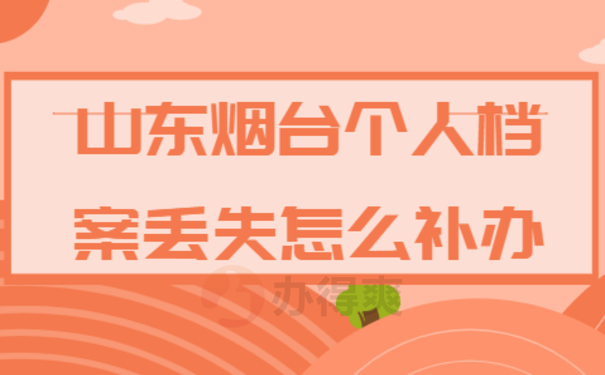 山东烟台个人档案丢失怎么补办