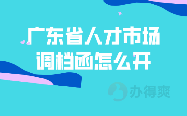 （广东省人才市场调档函怎么开）