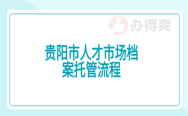 贵阳市人才市场档案托管流程
