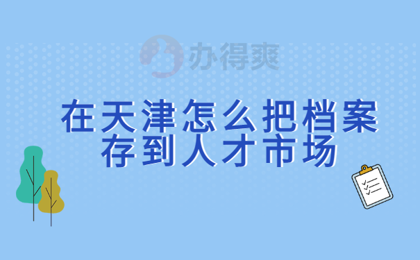 在天津怎么把档案存到人才市场