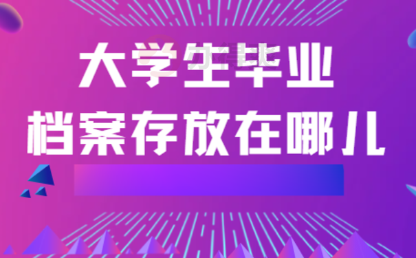 大学生毕业档案存放在哪儿