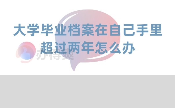 （大学毕业档案在自己手里超过两年怎么办）