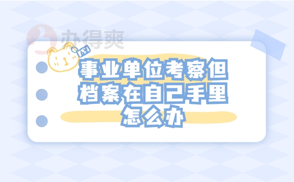 事业单位考察但档案在自己手里怎么办