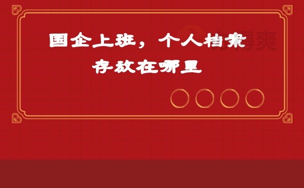 国企上班，个人档案存放在哪里