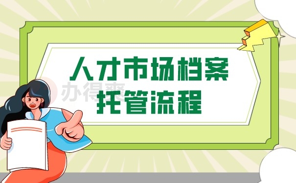 （人才市场档案托管流程）
