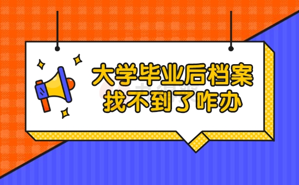 大学毕业后档案找不到了咋办