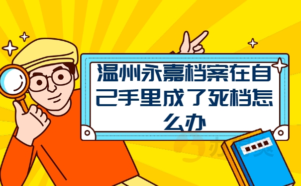温州永嘉档案在自己手里成了死档怎么办