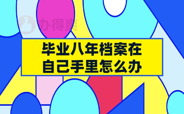 毕业八年档案在自己手里怎么办？
