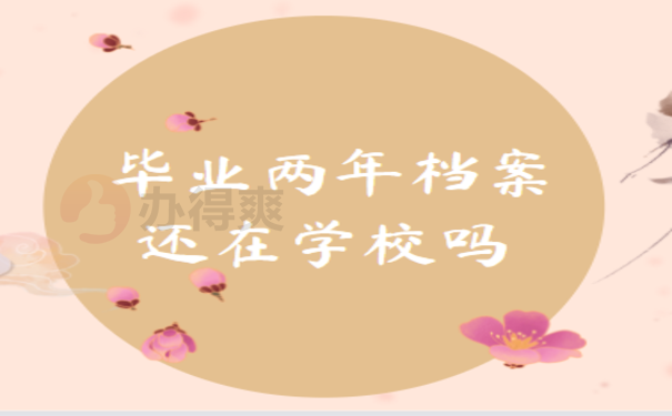 毕业两年档案还在学校吗，该怎么查询